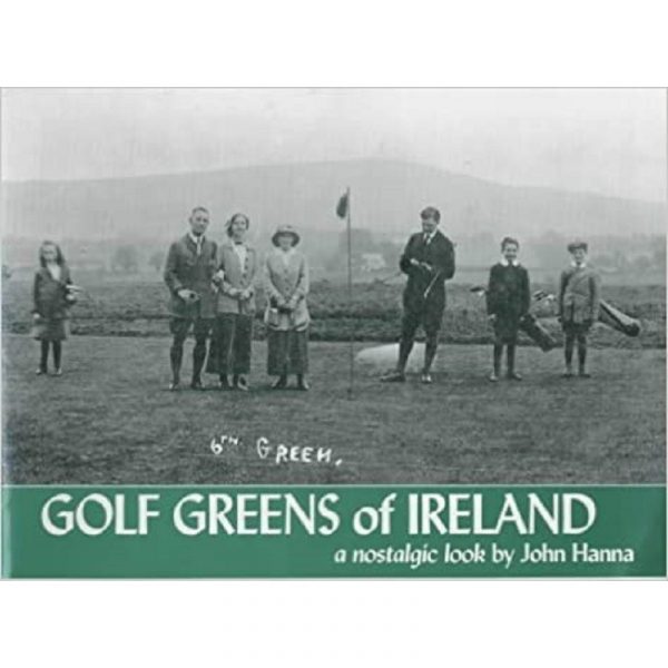 Golf Greens of Ireland – A Nostalgic Look by John Hanna